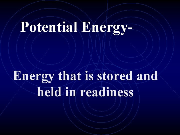 Potential Energy that is stored and held in readiness 
