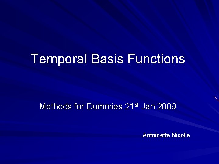 Temporal Basis Functions Methods for Dummies 21 st Jan 2009 Antoinette Nicolle 