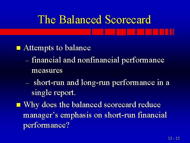 The Balanced Scorecard Attempts to balance – financial and nonfinancial performance measures – short-run