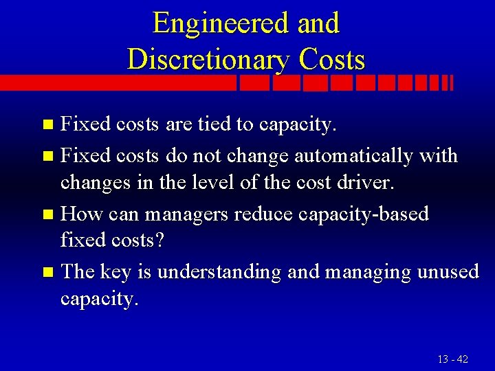 Engineered and Discretionary Costs Fixed costs are tied to capacity. n Fixed costs do