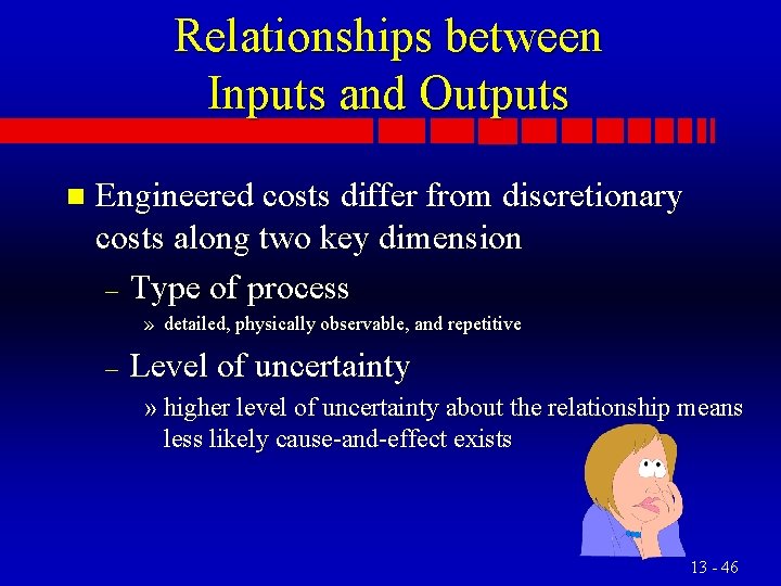 Relationships between Inputs and Outputs n Engineered costs differ from discretionary costs along two