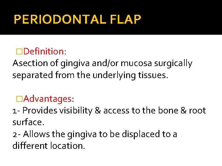 PERIODONTAL FLAP �Definition: Asection of gingiva and/or mucosa surgically separated from the underlying tissues.
