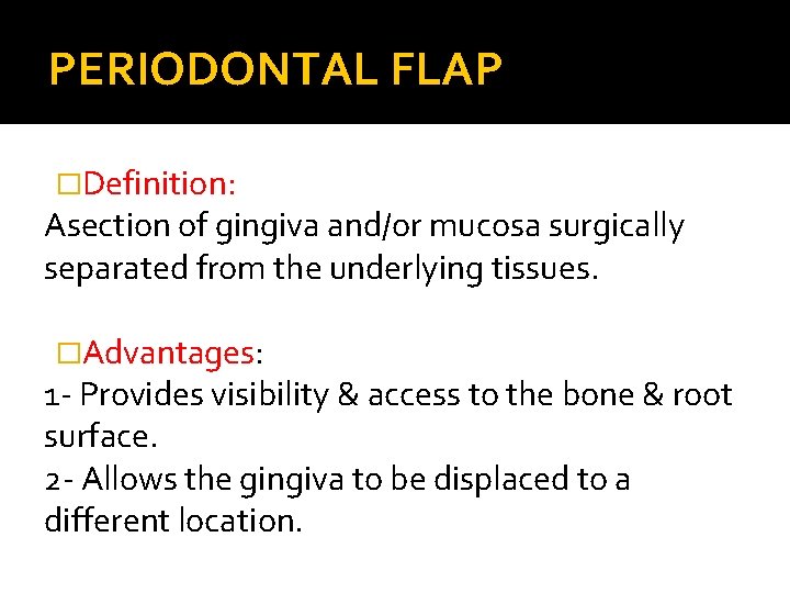PERIODONTAL FLAP �Definition: Asection of gingiva and/or mucosa surgically separated from the underlying tissues.