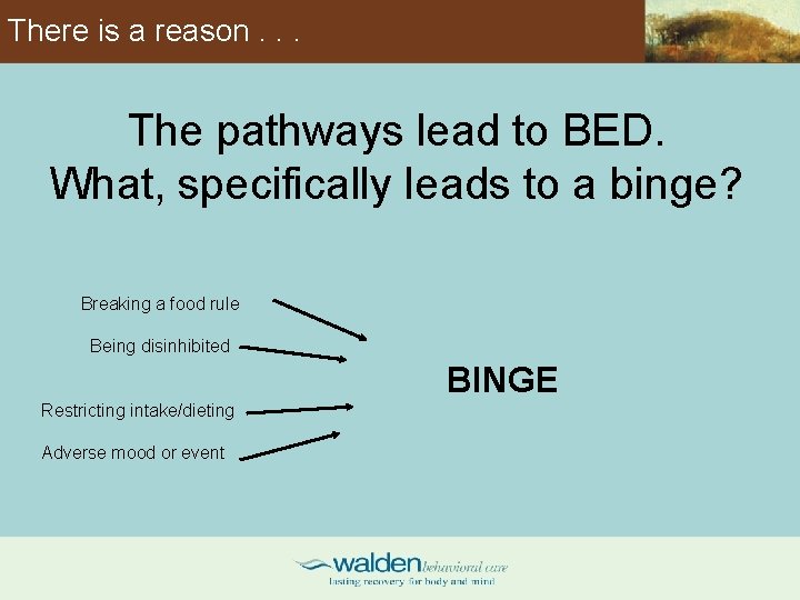 There is a reason. . . The pathways lead to BED. What, specifically leads