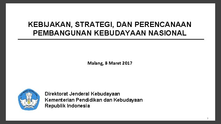 KEBIJAKAN, STRATEGI, DAN PERENCANAAN PEMBANGUNAN KEBUDAYAAN NASIONAL Malang, 8 Maret 2017 Direktorat Jenderal Kebudayaan
