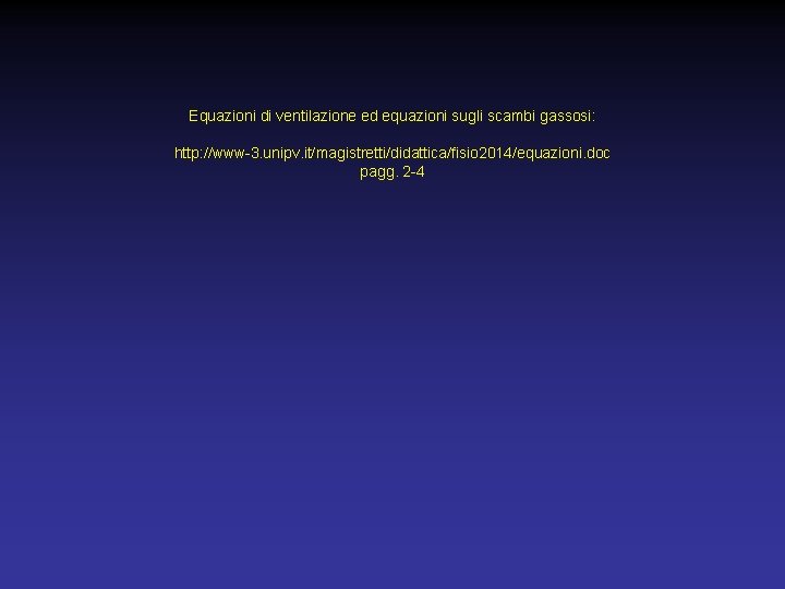 Equazioni di ventilazione ed equazioni sugli scambi gassosi: http: //www-3. unipv. it/magistretti/didattica/fisio 2014/equazioni. doc