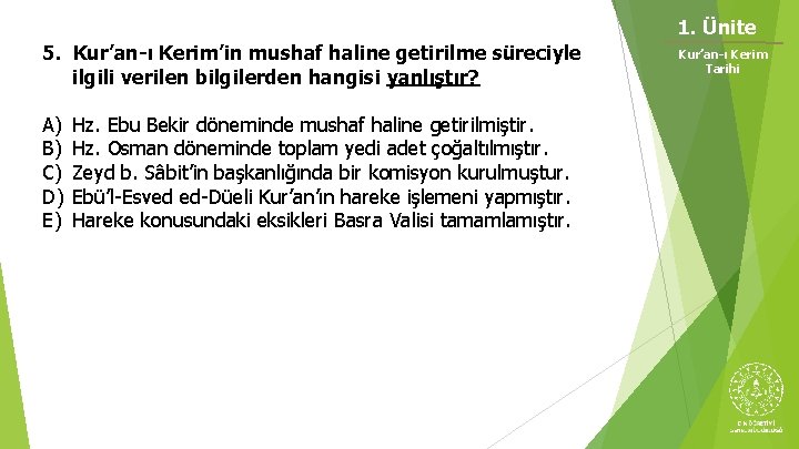 1. Ünite 5. Kur’an-ı Kerim’in mushaf haline getirilme süreciyle ilgili verilen bilgilerden hangisi yanlıştır? 1. Ünite 5. Kur’an-ı Kerim’in mushaf haline getirilme süreciyle ilgili verilen bilgilerden hangisi yanlıştır?