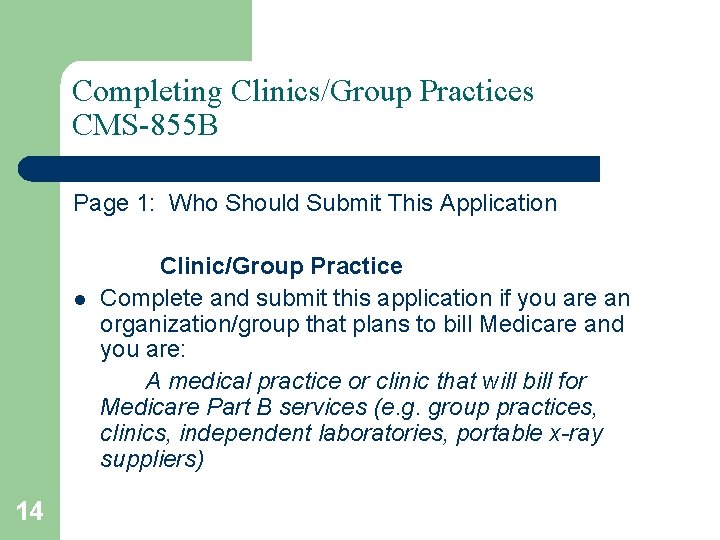 Completing Clinics/Group Practices CMS-855 B Page 1: Who Should Submit This Application l 14