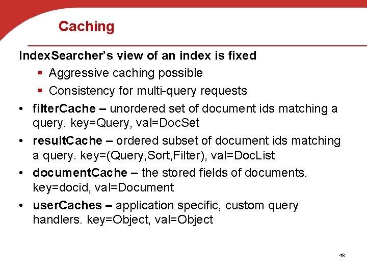 Caching Index. Searcher’s view of an index is fixed § Aggressive caching possible §