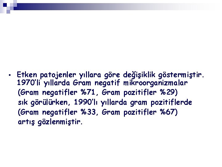 § Etken patojenler yıllara göre değişiklik göstermiştir. 1970’li yıllarda Gram negatif mikroorganizmalar (Gram negatifler