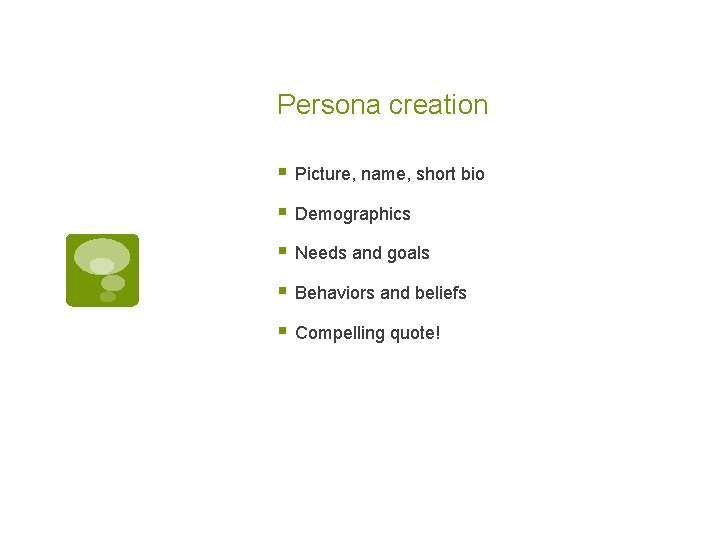 Persona creation § Picture, name, short bio § Demographics § Needs and goals §