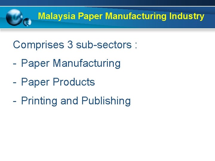 Malaysia Paper Manufacturing Industry Comprises 3 sub-sectors : - Paper Manufacturing - Paper Products