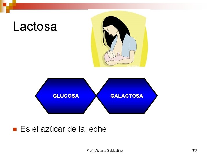 Lactosa GLUCOSA n GALACTOSA Es el azúcar de la leche Prof. Viviana Sabbatino 13