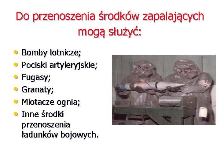 Do przenoszenia środków zapalających mogą służyć: • Bomby lotnicze; • Pociski artyleryjskie; • Fugasy;