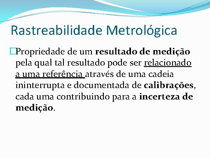 Rastreabilidade Metrológica �Propriedade de um resultado de medição pela qual tal resultado pode ser