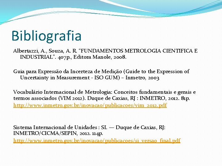 Bibliografia Albertazzi, A. , Souza, A. R. “FUNDAMENTOS METROLOGIA CIENTIFICA E INDUSTRIAL”. 407 p.