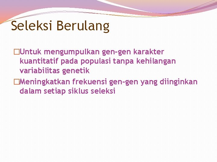 Seleksi Berulang �Untuk mengumpulkan gen-gen karakter kuantitatif pada populasi tanpa kehilangan variabilitas genetik �Meningkatkan Seleksi Berulang �Untuk mengumpulkan gen-gen karakter kuantitatif pada populasi tanpa kehilangan variabilitas genetik �Meningkatkan