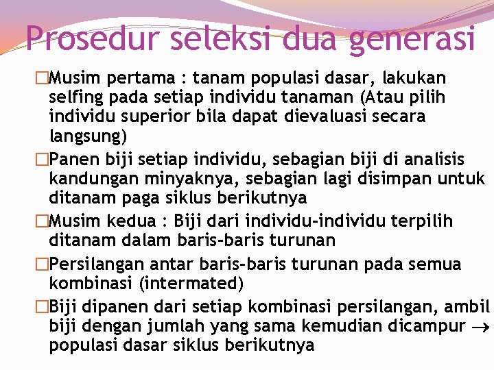 Prosedur seleksi dua generasi �Musim pertama : tanam populasi dasar, lakukan selfing pada setiap Prosedur seleksi dua generasi �Musim pertama : tanam populasi dasar, lakukan selfing pada setiap