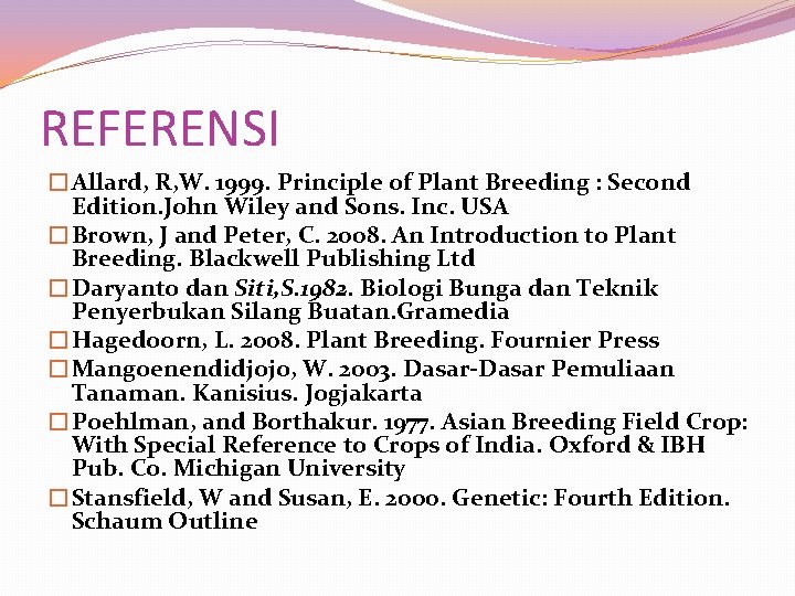 REFERENSI �Allard, R, W. 1999. Principle of Plant Breeding : Second Edition. John Wiley REFERENSI �Allard, R, W. 1999. Principle of Plant Breeding : Second Edition. John Wiley