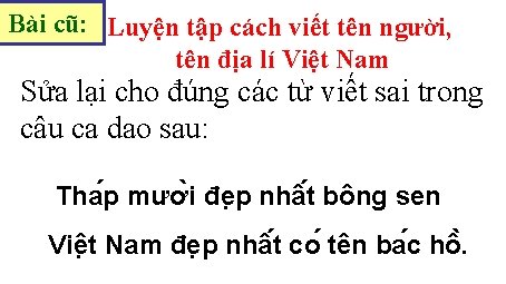 Bài cũ: Luyện tập cách viết tên người, tên địa lí Việt Nam Sửa