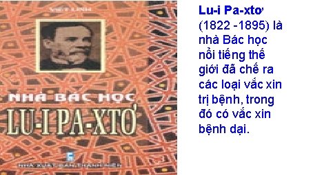 Lu-i Pa-xtơ (1822 -1895) là nhà Bác học nổi tiếng thế giới đã chế