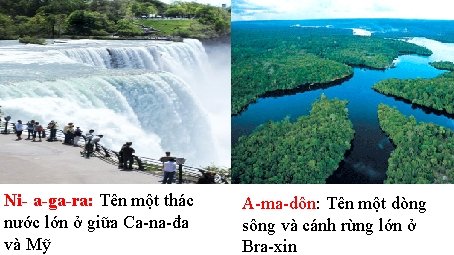 Ni- a-ga-ra: Tên một thác nước lớn ở giữa Ca-na-đa và Mỹ A-ma-dôn: Tên