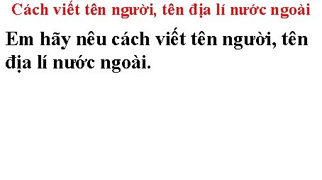 Cách viết tên người, tên địa lí nước ngoài Em hãy nêu cách viết