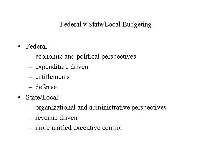 Federal v State/Local Budgeting • Federal: – economic and political perspectives – expenditure driven