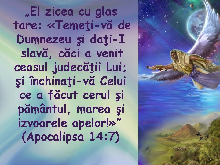 „El zicea cu glas tare: «Temeţi-vă de Dumnezeu şi daţi-I slavă, căci a venit