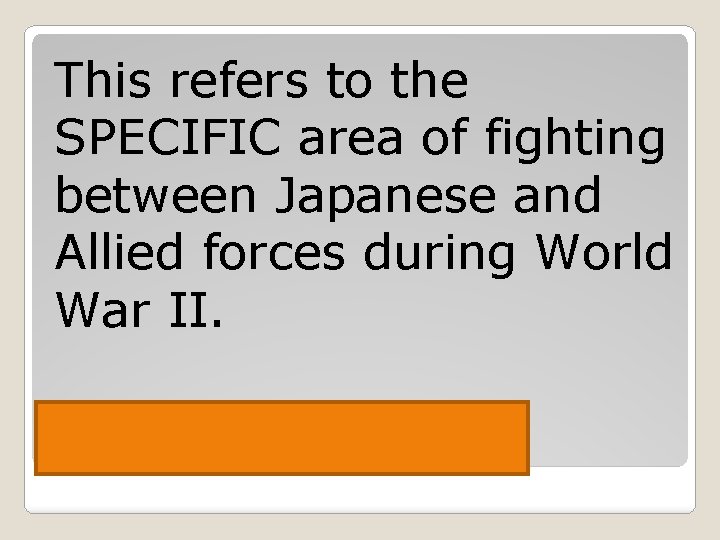 This refers to the SPECIFIC area of fighting between Japanese and Allied forces during