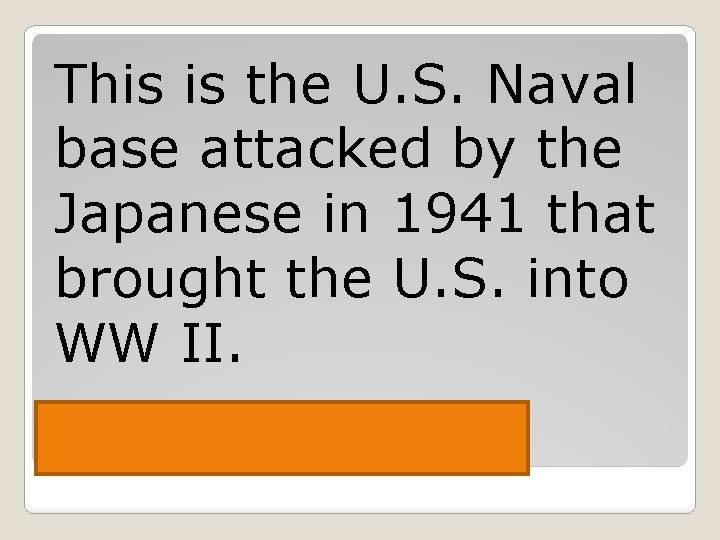 This is the U. S. Naval base attacked by the Japanese in 1941 that