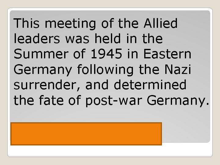 This meeting of the Allied leaders was held in the Summer of 1945 in