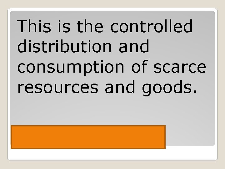 This is the controlled distribution and consumption of scarce resources and goods. Ration 