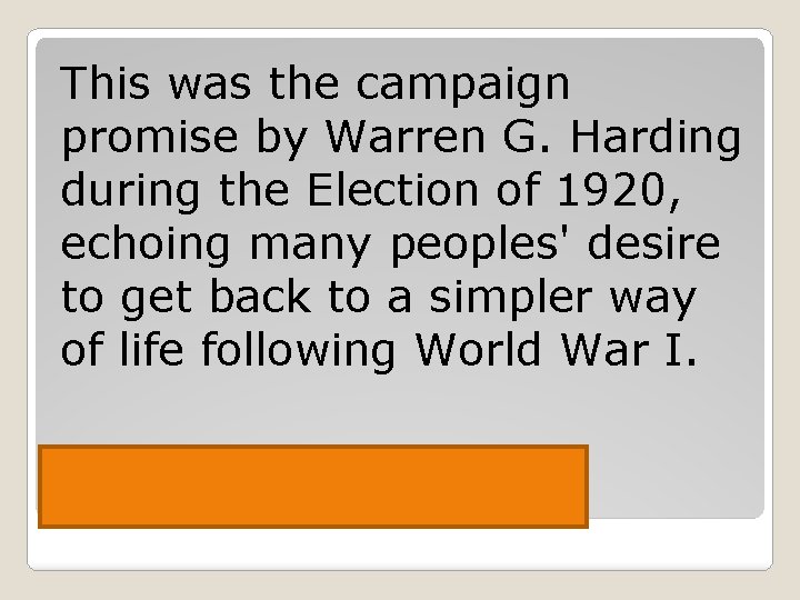 This was the campaign promise by Warren G. Harding during the Election of 1920,