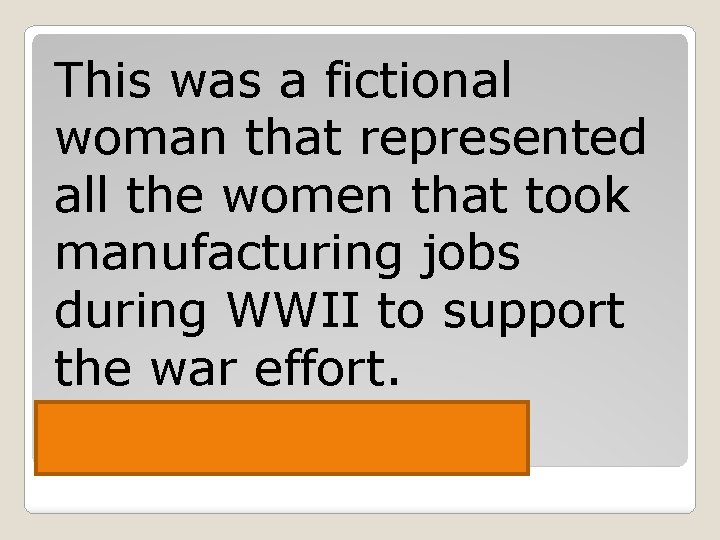 This was a fictional woman that represented all the women that took manufacturing jobs