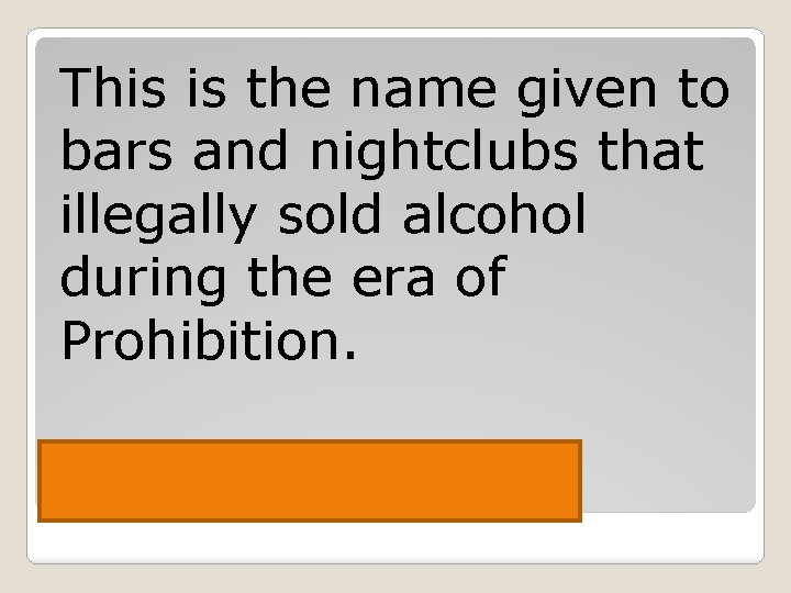 This is the name given to bars and nightclubs that illegally sold alcohol during