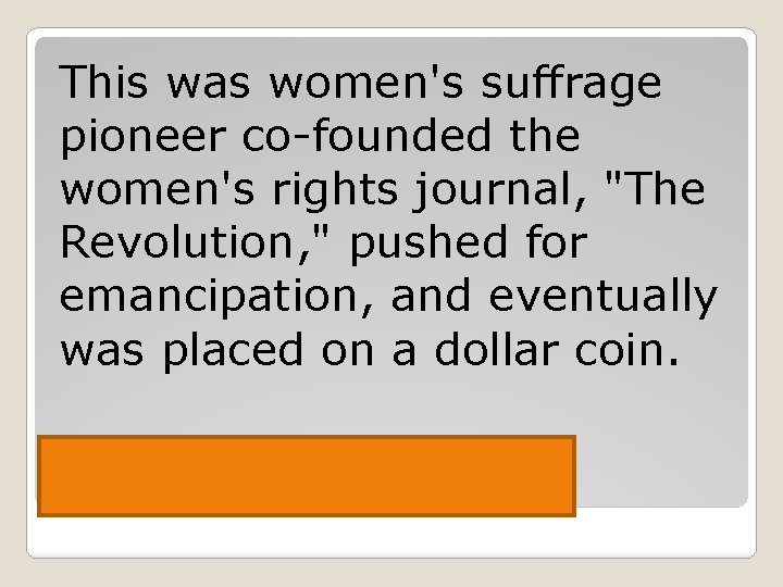 This was women's suffrage pioneer co-founded the women's rights journal, "The Revolution, " pushed