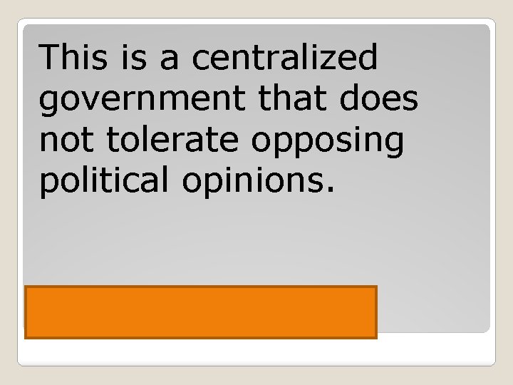 This is a centralized government that does not tolerate opposing political opinions. Totalitarian 