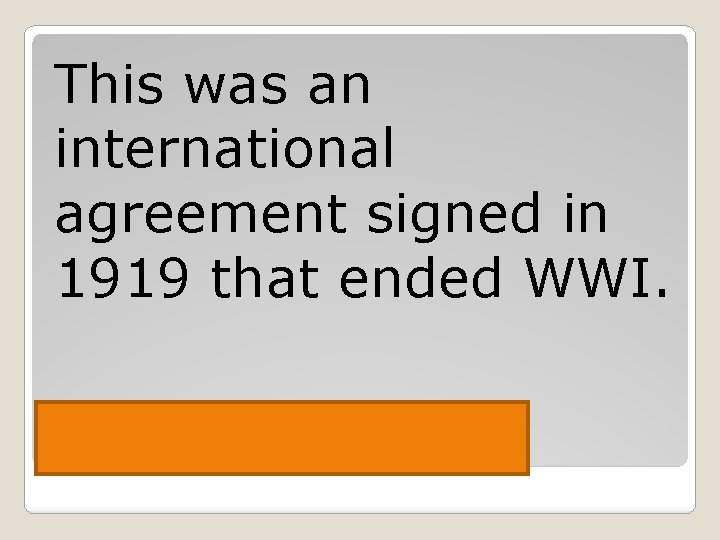 This was an international agreement signed in 1919 that ended WWI. Treaty of Versailles
