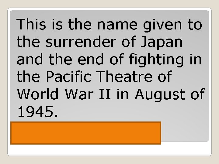 This is the name given to the surrender of Japan and the end of