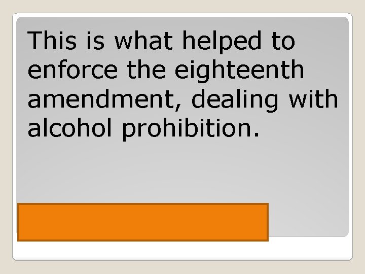 This is what helped to enforce the eighteenth amendment, dealing with alcohol prohibition. Volstead