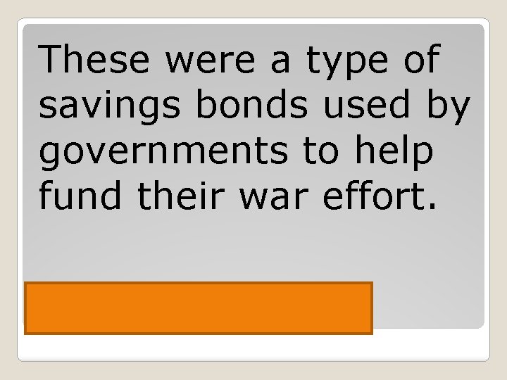 These were a type of savings bonds used by governments to help fund their