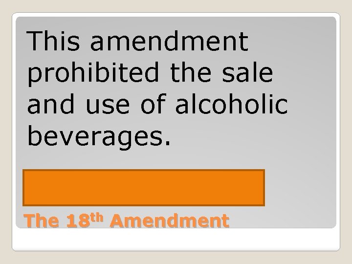 This amendment prohibited the sale and use of alcoholic beverages. The 18 th Amendment