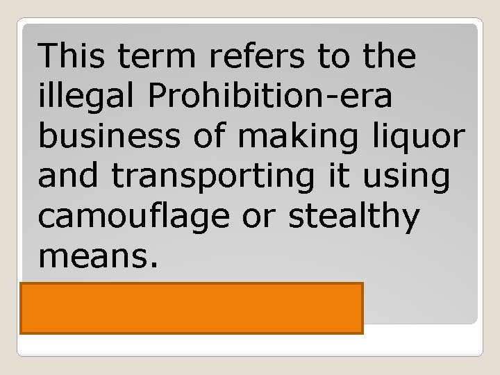 This term refers to the illegal Prohibition-era business of making liquor and transporting it