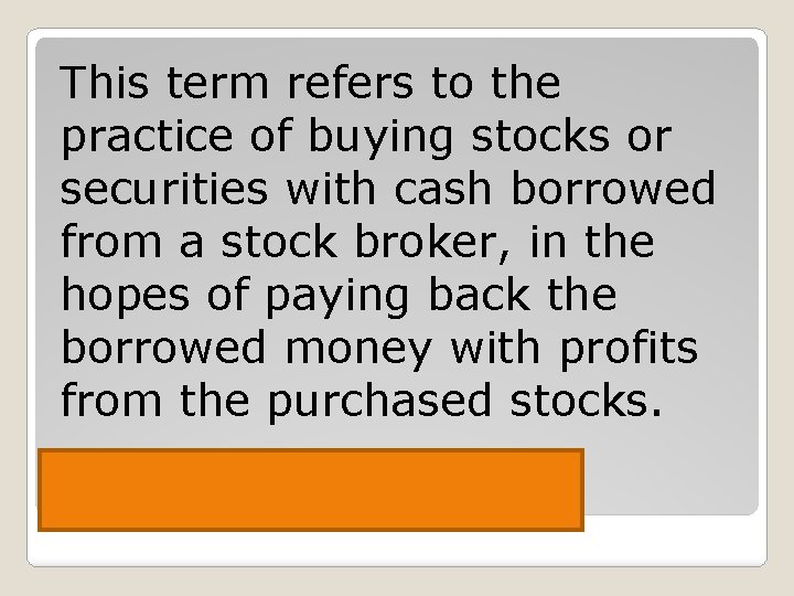 This term refers to the practice of buying stocks or securities with cash borrowed