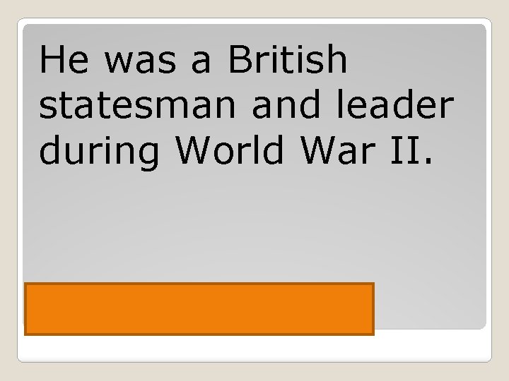 He was a British statesman and leader during World War II. Churchill 