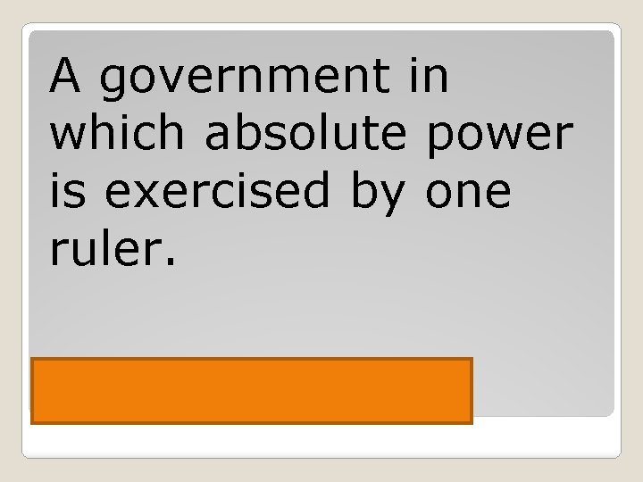 A government in which absolute power is exercised by one ruler. Dictatorship 