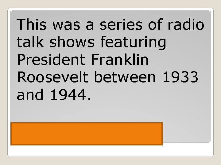 This was a series of radio talk shows featuring President Franklin Roosevelt between 1933