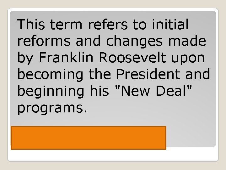 This term refers to initial reforms and changes made by Franklin Roosevelt upon becoming