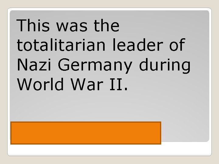 This was the totalitarian leader of Nazi Germany during World War II. Hitler 